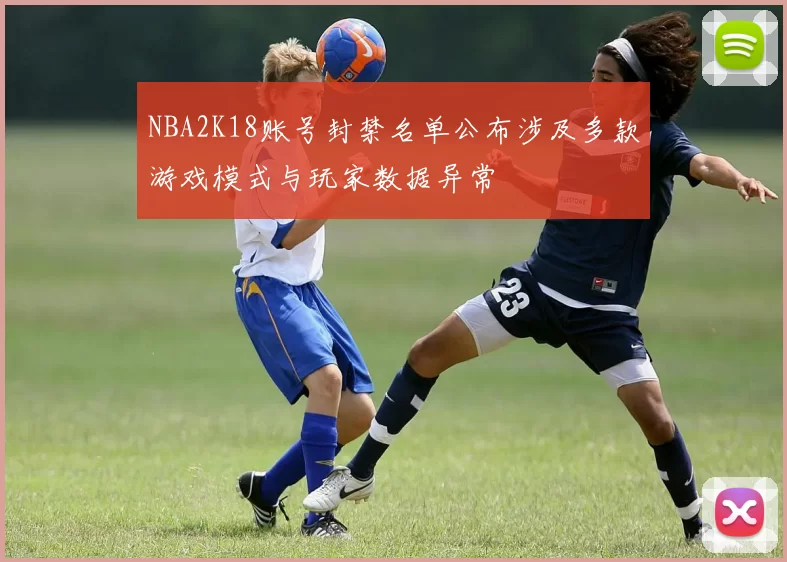 NBA2K18账号封禁名单公布涉及多款游戏模式与玩家数据异常