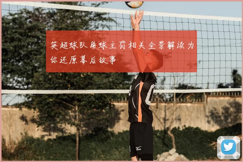 英超球队角球主罚相关全景解读为你还原幕后故事