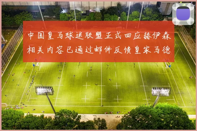 中国皇马球迷联盟正式回应赫伊森相关内容已通过邮件反馈皇家马德里