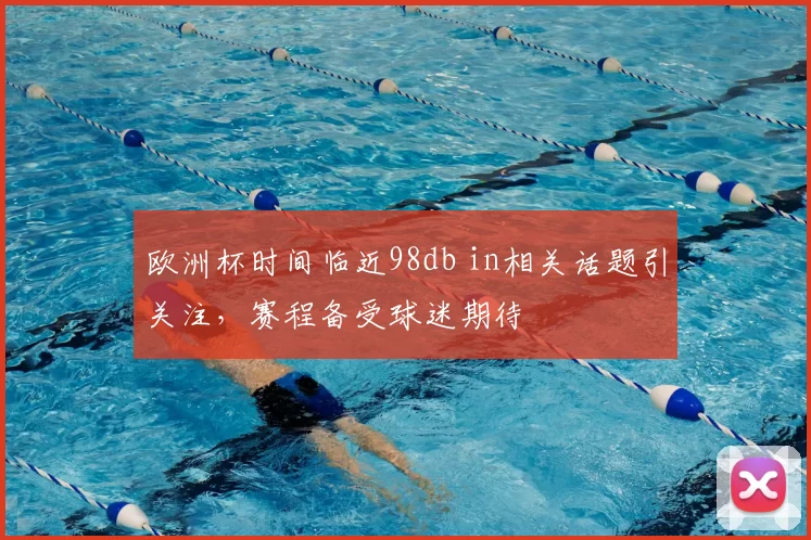 欧洲杯时间临近98db in相关话题引关注,赛程备受球迷期待
