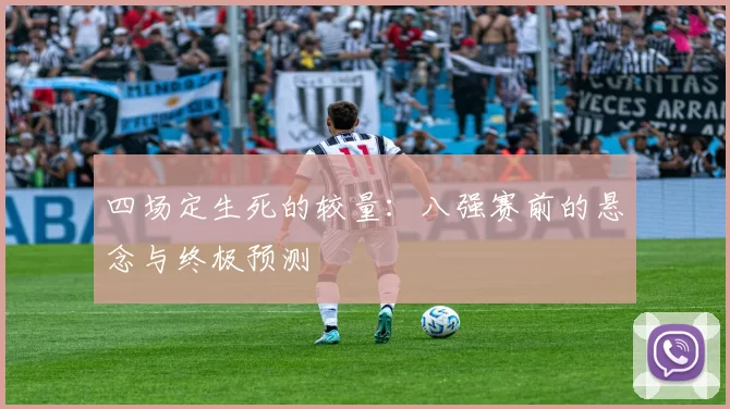 四场定生死的较量：八强赛前的悬念与终极预测