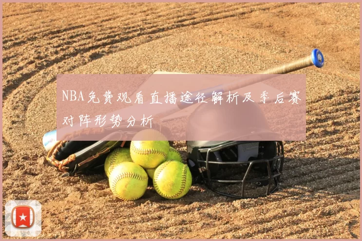 NBA免费观看直播途径解析及季后赛对阵形势分析