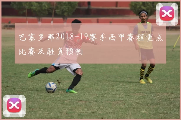 巴塞罗那2018-19赛季西甲赛程重点比赛及胜负预测