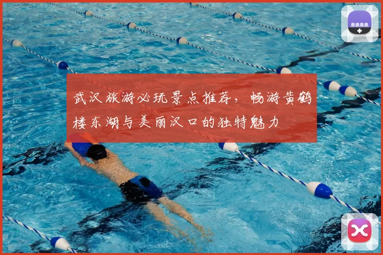 武汉旅游必玩景点推荐，畅游黄鹤楼东湖与美丽汉口的独特魅力